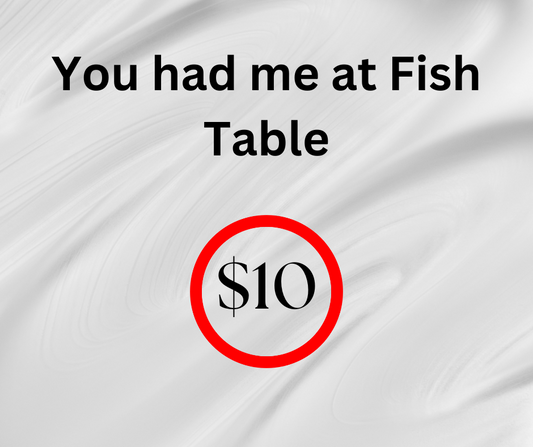 You Had Me At Fish Table